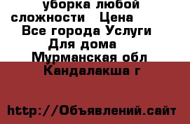 уборка любой сложности › Цена ­ 250 - Все города Услуги » Для дома   . Мурманская обл.,Кандалакша г.